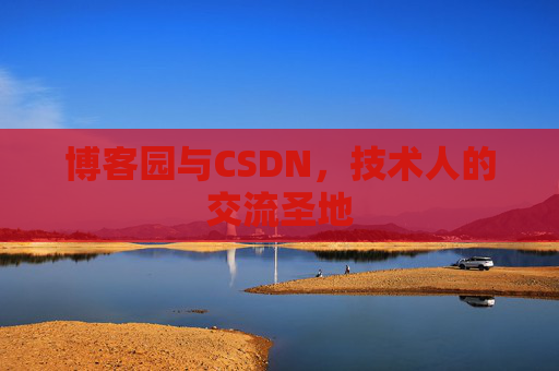 博客园与CSDN,技术人的交流圣地 博客园与CSDN,技术人的交流圣地